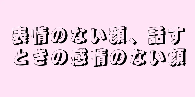 表情のない顔、話すときの感情のない顔