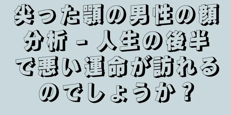 尖った顎の男性の顔分析 - 人生の後半で悪い運命が訪れるのでしょうか？