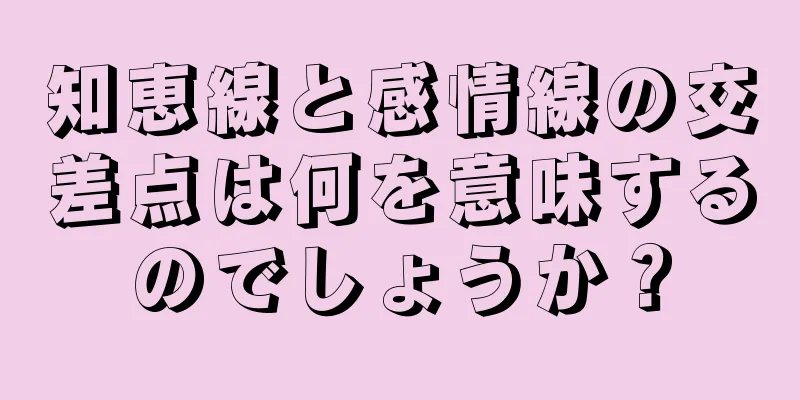 知恵線と感情線の交差点は何を意味するのでしょうか？