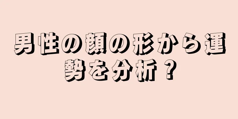 男性の顔の形から運勢を分析？