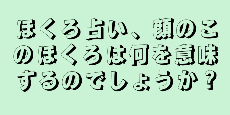 ほくろ占い、顔のこのほくろは何を意味するのでしょうか？