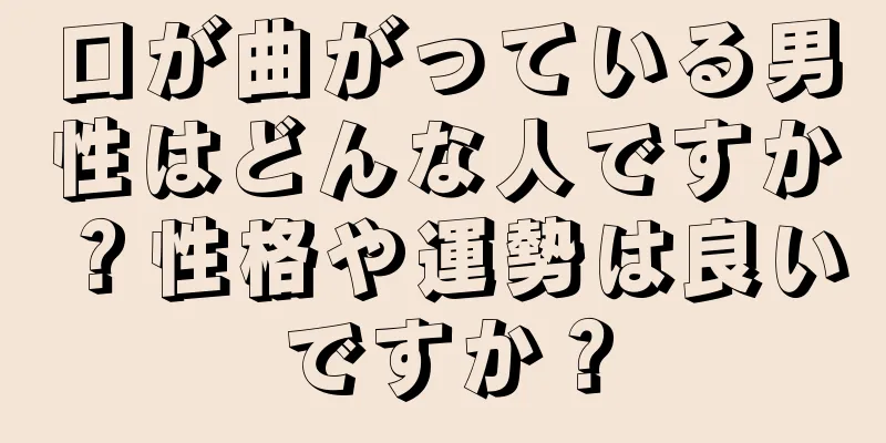 口が曲がっている男性はどんな人ですか？性格や運勢は良いですか？