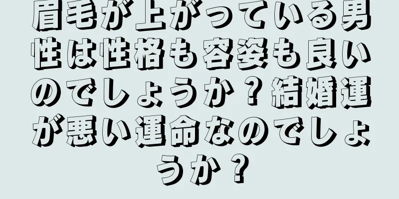 眉毛が上がっている男性は性格も容姿も良いのでしょうか？結婚運が悪い運命なのでしょうか？