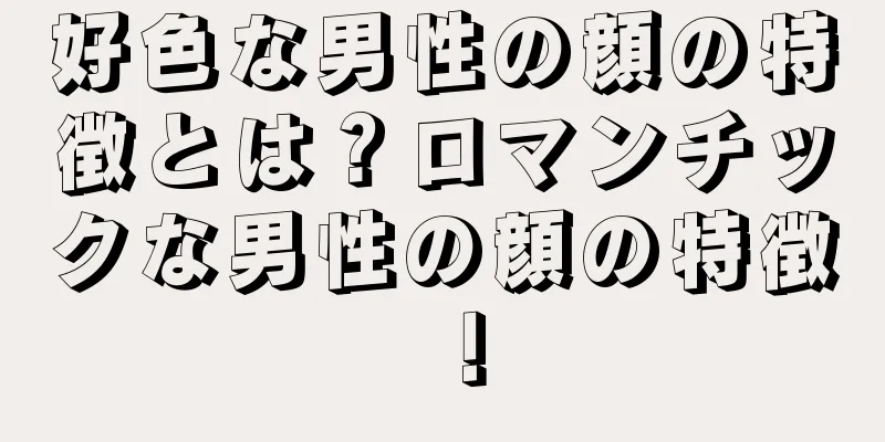 好色な男性の顔の特徴とは？ロマンチックな男性の顔の特徴！