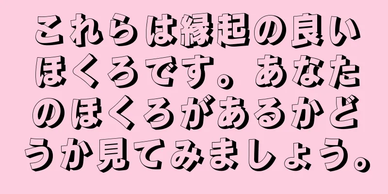 これらは縁起の良いほくろです。あなたのほくろがあるかどうか見てみましょう。