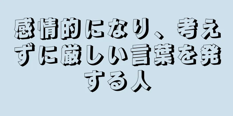 感情的になり、考えずに厳しい言葉を発する人