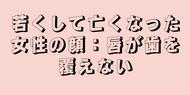 若くして亡くなった女性の顔：唇が歯を覆えない