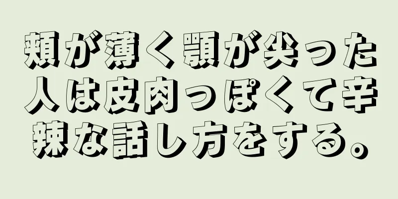 頬が薄く顎が尖った人は皮肉っぽくて辛辣な話し方をする。