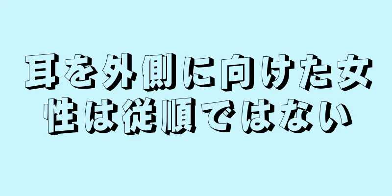 耳を外側に向けた女性は従順ではない