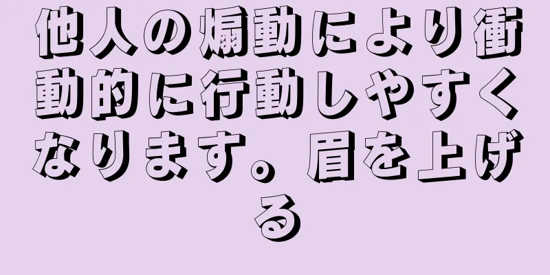 他人の煽動により衝動的に行動しやすくなります。眉を上げる