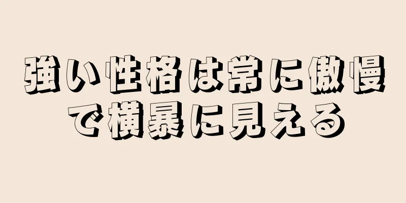 強い性格は常に傲慢で横暴に見える