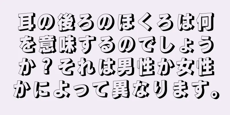 耳の後ろのほくろは何を意味するのでしょうか？それは男性か女性かによって異なります。