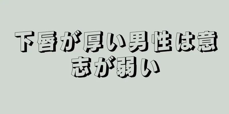 下唇が厚い男性は意志が弱い