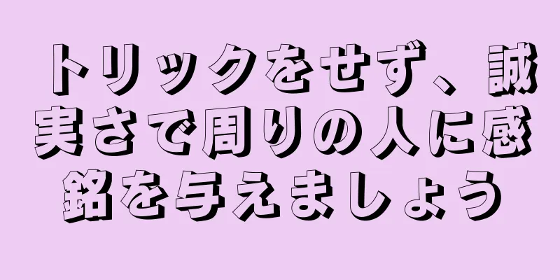 トリックをせず、誠実さで周りの人に感銘を与えましょう