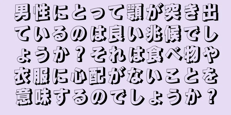 男性にとって顎が突き出ているのは良い兆候でしょうか？それは食べ物や衣服に心配がないことを意味するのでしょうか？