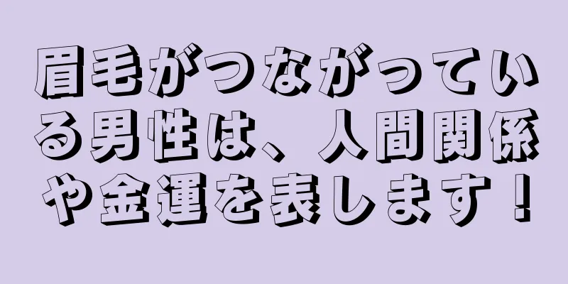 眉毛がつながっている男性は、人間関係や金運を表します！