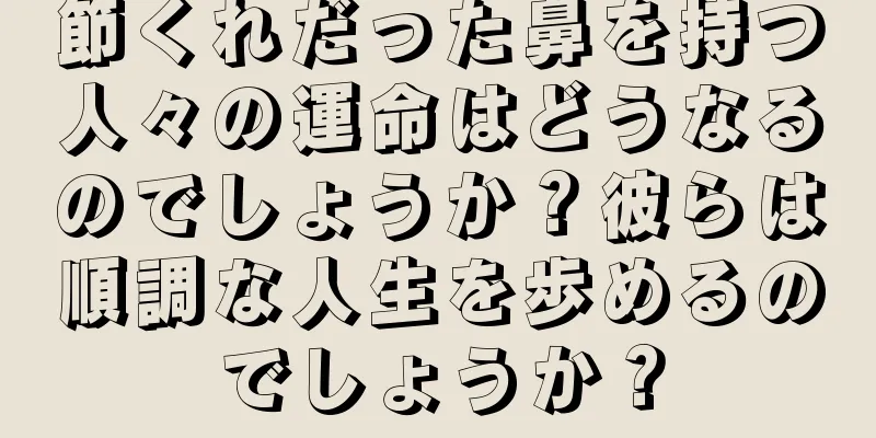 節くれだった鼻を持つ人々の運命はどうなるのでしょうか？彼らは順調な人生を歩めるのでしょうか？