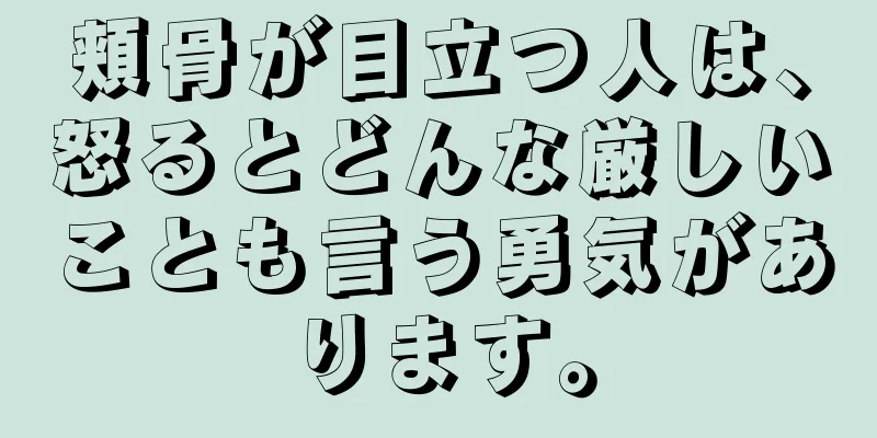 頬骨が目立つ人は、怒るとどんな厳しいことも言う勇気があります。