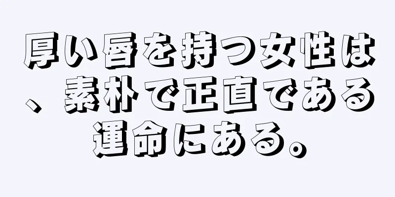 厚い唇を持つ女性は、素朴で正直である運命にある。