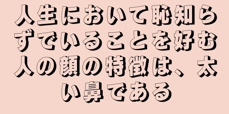 人生において恥知らずでいることを好む人の顔の特徴は、太い鼻である