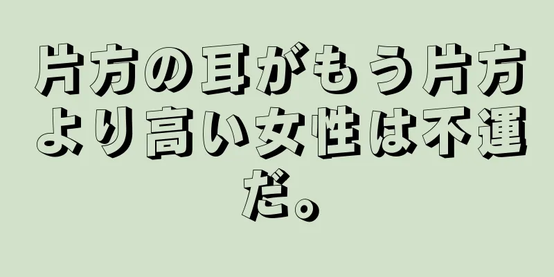 片方の耳がもう片方より高い女性は不運だ。