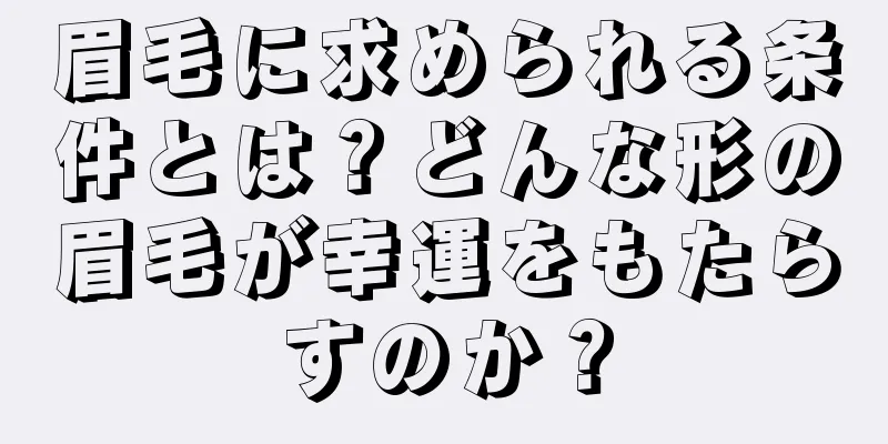 眉毛に求められる条件とは？どんな形の眉毛が幸運をもたらすのか？