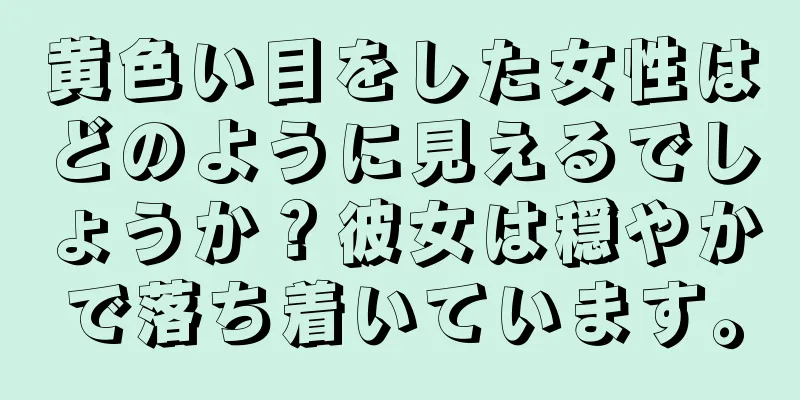 黄色い目をした女性はどのように見えるでしょうか？彼女は穏やかで落ち着いています。