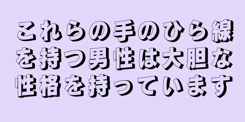 これらの手のひら線を持つ男性は大胆な性格を持っています