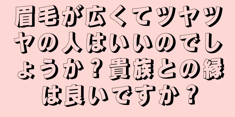 眉毛が広くてツヤツヤの人はいいのでしょうか？貴族との縁は良いですか？