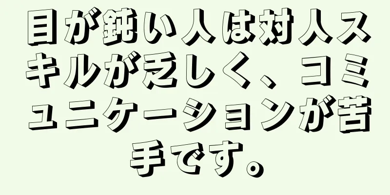 目が鈍い人は対人スキルが乏しく、コミュニケーションが苦手です。