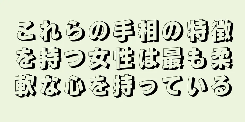 これらの手相の特徴を持つ女性は最も柔軟な心を持っている