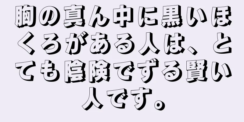 胸の真ん中に黒いほくろがある人は、とても陰険でずる賢い人です。