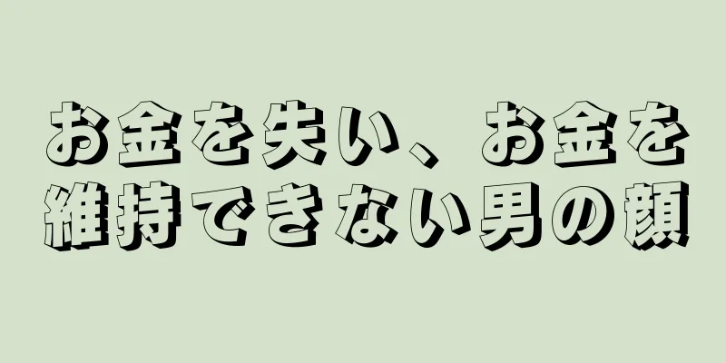 お金を失い、お金を維持できない男の顔