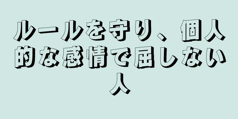 ルールを守り、個人的な感情で屈しない人