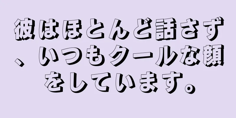 彼はほとんど話さず、いつもクールな顔をしています。