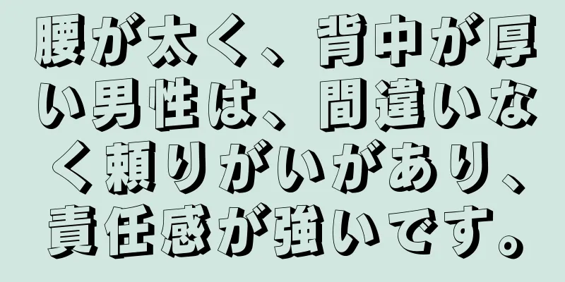 腰が太く、背中が厚い男性は、間違いなく頼りがいがあり、責任感が強いです。