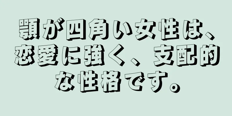 顎が四角い女性は、恋愛に強く、支配的な性格です。