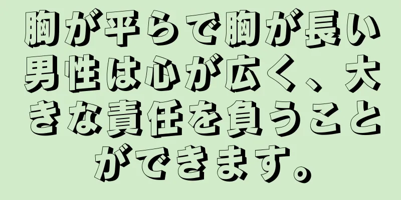 胸が平らで胸が長い男性は心が広く、大きな責任を負うことができます。