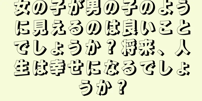 女の子が男の子のように見えるのは良いことでしょうか？将来、人生は幸せになるでしょうか？