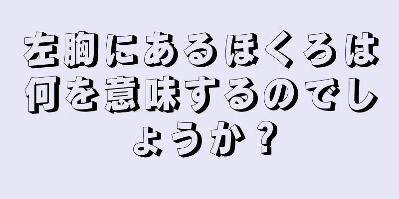 左胸にあるほくろは何を意味するのでしょうか？