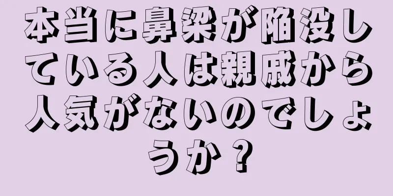 本当に鼻梁が陥没している人は親戚から人気がないのでしょうか？