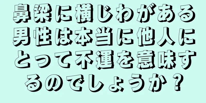 鼻梁に横じわがある男性は本当に他人にとって不運を意味するのでしょうか？