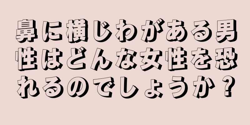 鼻に横じわがある男性はどんな女性を恐れるのでしょうか？