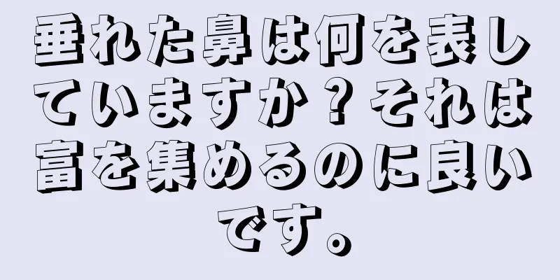 垂れた鼻は何を表していますか？それは富を集めるのに良いです。