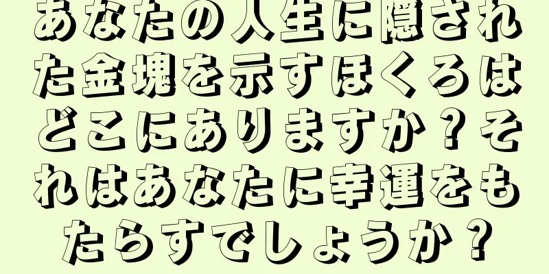 あなたの人生に隠された金塊を示すほくろはどこにありますか？それはあなたに幸運をもたらすでしょうか？