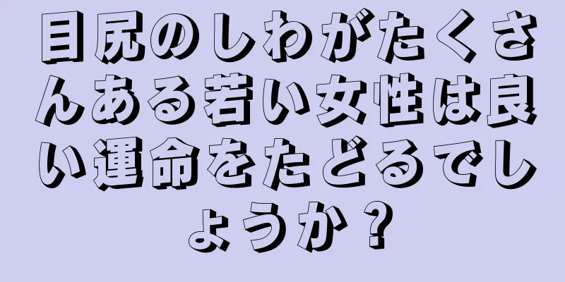 目尻のしわがたくさんある若い女性は良い運命をたどるでしょうか？