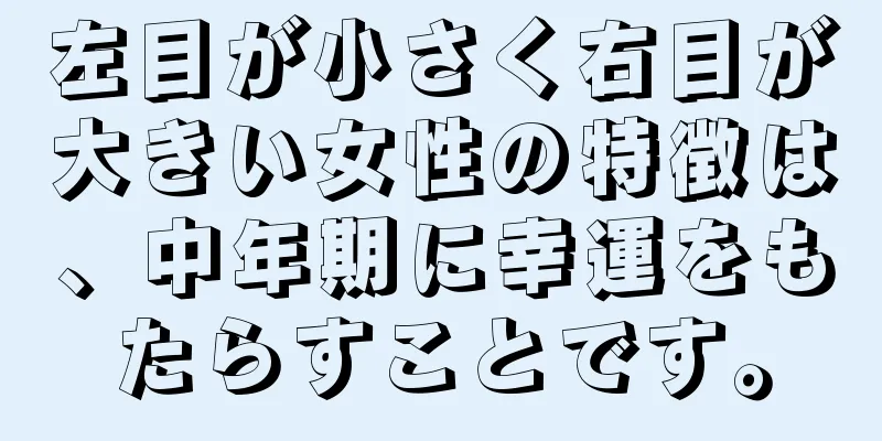 左目が小さく右目が大きい女性の特徴は、中年期に幸運をもたらすことです。