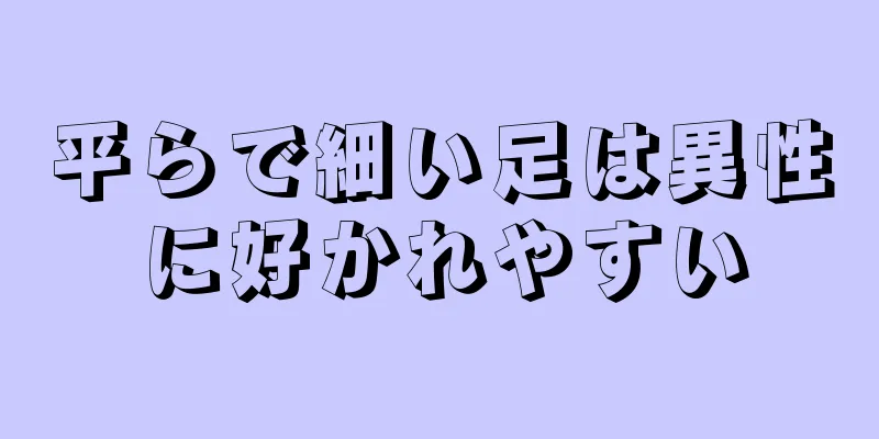 平らで細い足は異性に好かれやすい