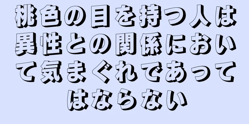 桃色の目を持つ人は異性との関係において気まぐれであってはならない