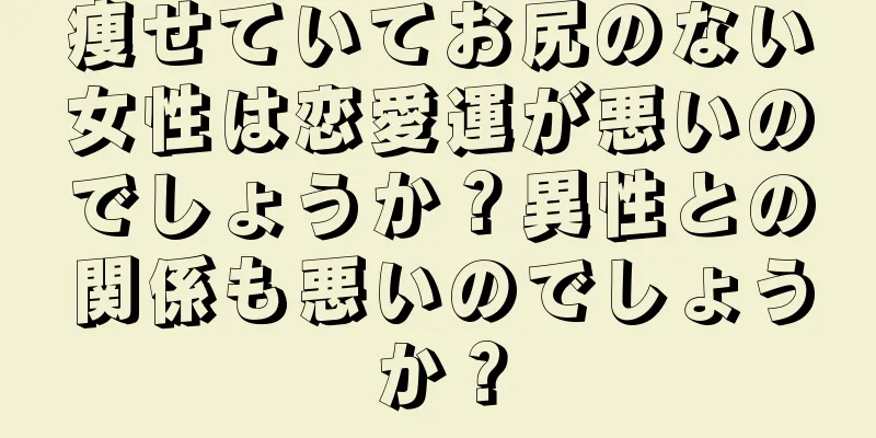 痩せていてお尻のない女性は恋愛運が悪いのでしょうか？異性との関係も悪いのでしょうか？